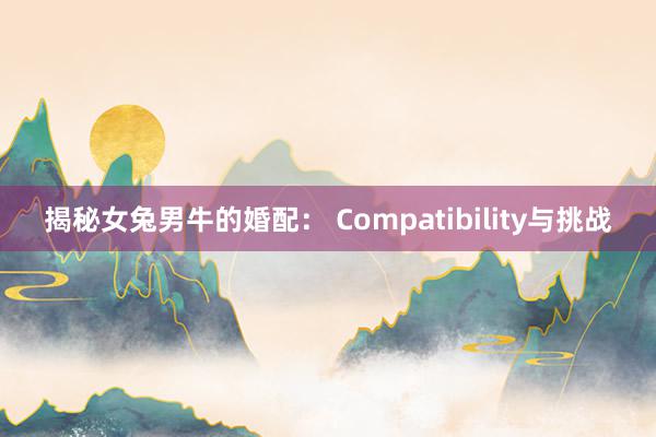 揭秘女兔男牛的婚配： Compatibility与挑战