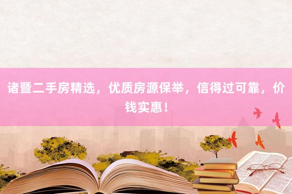 诸暨二手房精选，优质房源保举，信得过可靠，价钱实惠！
