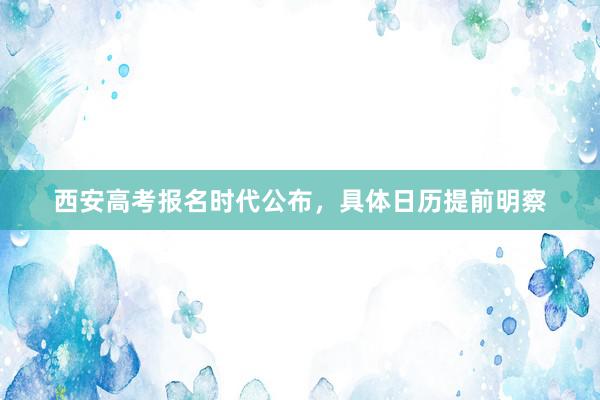 西安高考报名时代公布，具体日历提前明察