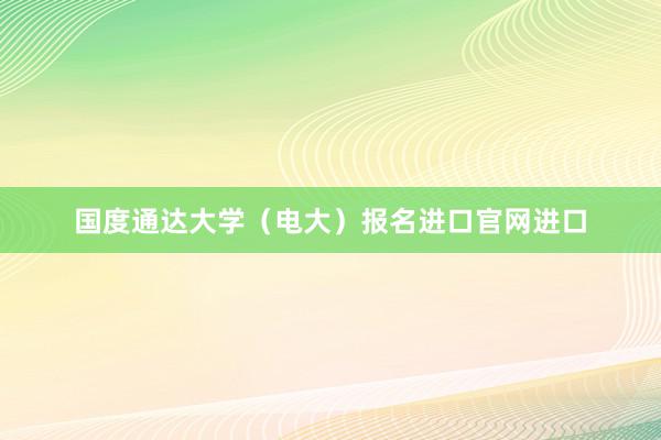 国度通达大学（电大）报名进口官网进口