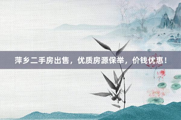 萍乡二手房出售，优质房源保举，价钱优惠！